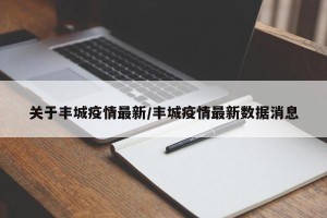 关于丰城疫情最新/丰城疫情最新数据消息
