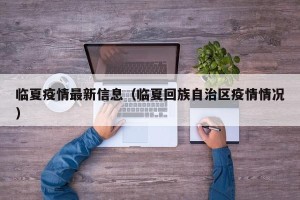 临夏疫情最新信息（临夏回族自治区疫情情况）