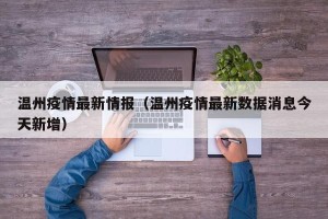 温州疫情最新情报（温州疫情最新数据消息今天新增）