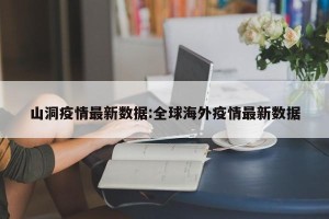 山洞疫情最新数据:全球海外疫情最新数据