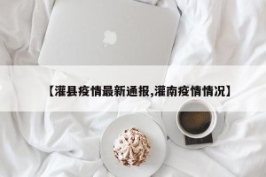 【灌县疫情最新通报,灌南疫情情况】