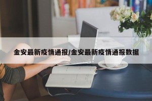 金安最新疫情通报/金安最新疫情通报数据