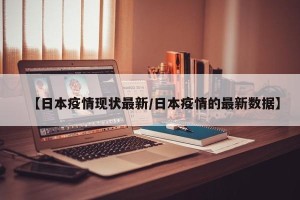 【日本疫情现状最新/日本疫情的最新数据】