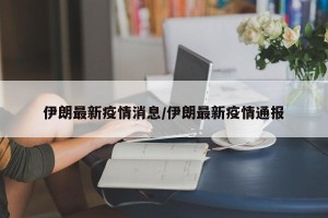 伊朗最新疫情消息/伊朗最新疫情通报