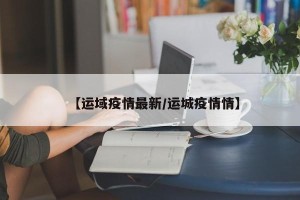 【运域疫情最新/运城疫情情】