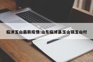 临沭玉山最新疫情:山东临沭县玉山镇玉山村