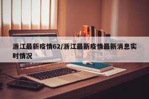 浙江最新疫情62/浙江最新疫情最新消息实时情况