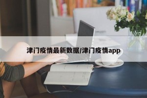 津门疫情最新数据/津门疫情app