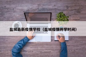 盐城最新疫情学校（盐城疫情开学时间）