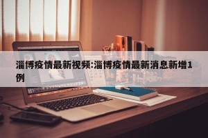 淄博疫情最新视频:淄博疫情最新消息新增1例