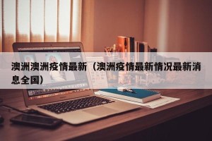 澳洲澳洲疫情最新（澳洲疫情最新情况最新消息全国）