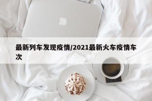 最新列车发现疫情/2021最新火车疫情车次
