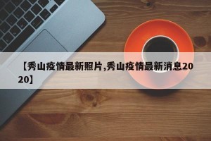 【秀山疫情最新照片,秀山疫情最新消息2020】