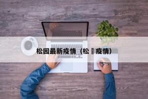 松园最新疫情（松冮疫情）