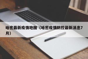 哈密最新疫情地图（哈密疫情防控最新消息7月）