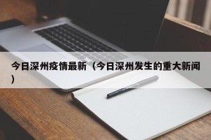 今日深州疫情最新（今日深州发生的重大新闻）