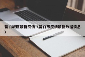营口城区最新疫情（营口市疫情最新数据消息）