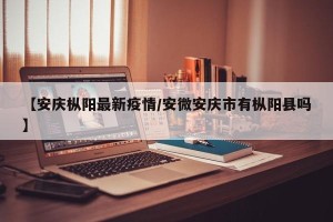 【安庆枞阳最新疫情/安微安庆市有枞阳县吗】