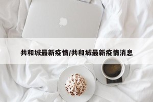 共和城最新疫情/共和城最新疫情消息