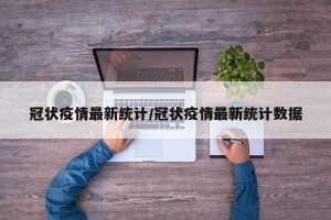 冠状疫情最新统计/冠状疫情最新统计数据