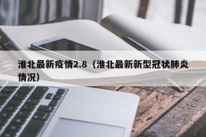 淮北最新疫情2.8（淮北最新新型冠状肺炎情况）
