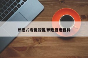 断崖式疫情最新/断崖百度百科