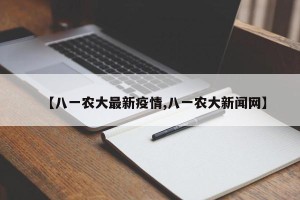 【八一农大最新疫情,八一农大新闻网】