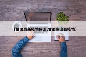 【甘肃最新疫情庄浪,甘肃庄浪县疫情】
