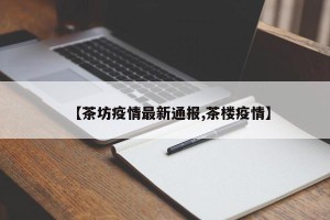 【茶坊疫情最新通报,茶楼疫情】