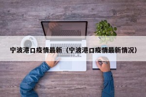 宁波港口疫情最新（宁波港口疫情最新情况）