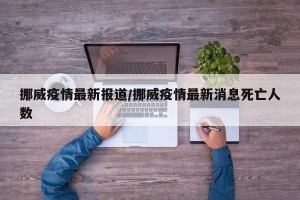挪威疫情最新报道/挪威疫情最新消息死亡人数