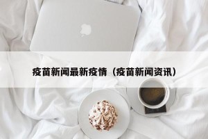 疫苗新闻最新疫情（疫苗新闻资讯）