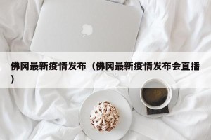 佛冈最新疫情发布（佛冈最新疫情发布会直播）