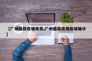 【广州最新疫情突发,广州最新疫情新增确诊】