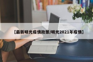 【最新明光疫情政策/明光2021年疫情】