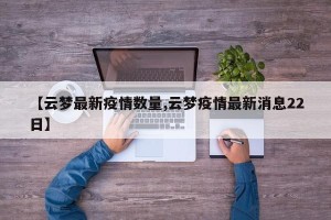 【云梦最新疫情数量,云梦疫情最新消息22日】