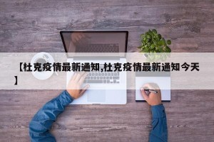 【杜克疫情最新通知,杜克疫情最新通知今天】