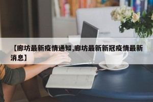 【廊坊最新疫情通知,廊坊最新新冠疫情最新消息】