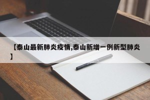 【泰山最新肺炎疫情,泰山新增一例新型肺炎】