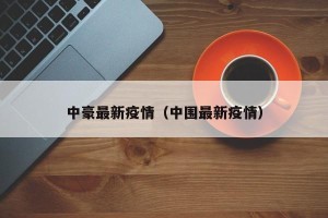 中豪最新疫情（中围最新疫情）