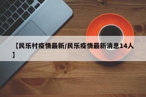 【民乐村疫情最新/民乐疫情最新消息14人】