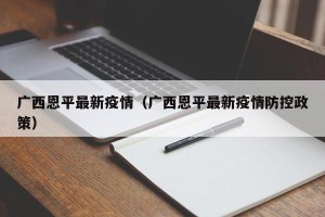 广西恩平最新疫情（广西恩平最新疫情防控政策）