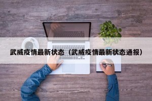 武威疫情最新状态（武威疫情最新状态通报）