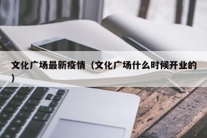 文化广场最新疫情（文化广场什么时候开业的）