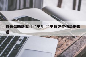 疫情最新数据扎兰屯/扎兰屯新冠疫情最新报道