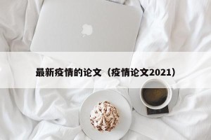 最新疫情的论文（疫情论文2021）