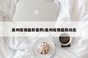 泉州疫情最新案例/泉州疫情最新动态
