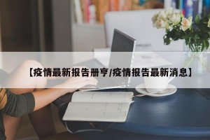 【疫情最新报告册亨/疫情报告最新消息】