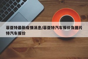 菲亚特最新疫情消息/菲亚特汽车报价及图片特汽车报价