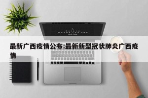 最新广西疫情公布:最新新型冠状肺炎广西疫情